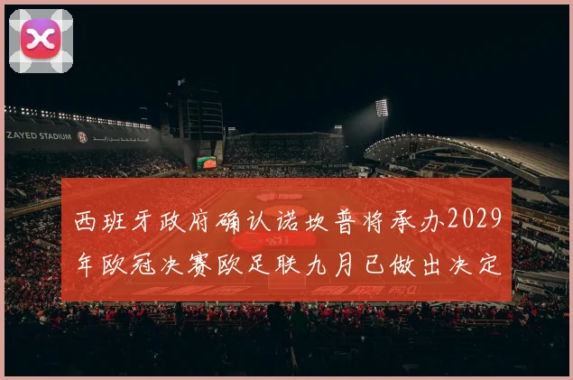 西班牙政府确认诺坎普将承办2029年欧冠决赛欧足联九月已做出决定