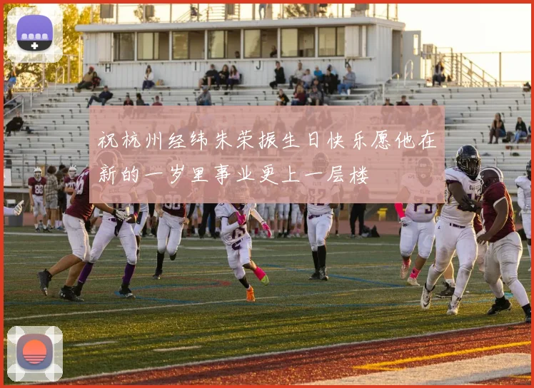 祝杭州经纬朱荣振生日快乐愿他在新的一岁里事业更上一层楼